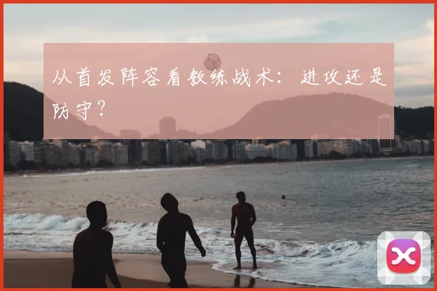 从首发阵容看教练战术:进攻还是防守?