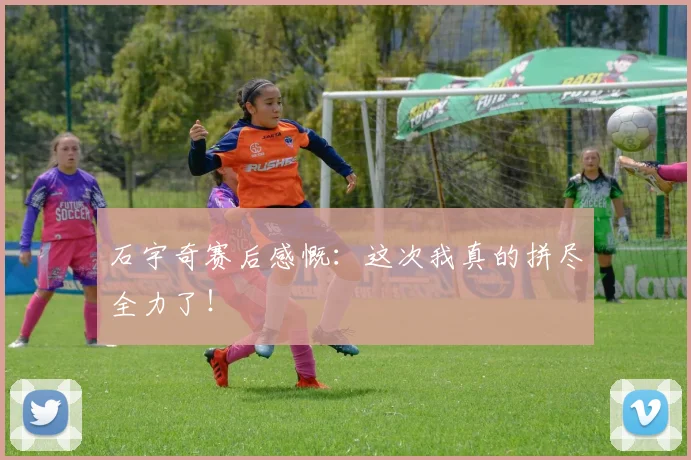 石宇奇赛后感慨：这次我真的拼尽全力了！