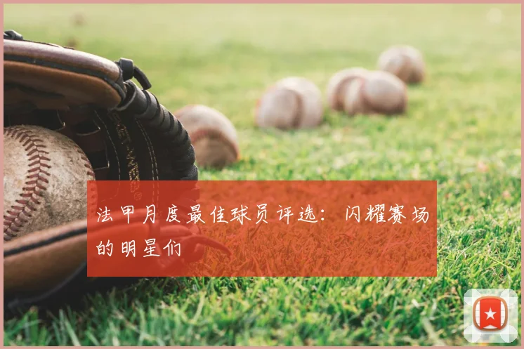 法甲月度最佳球员评选：闪耀赛场的明星们