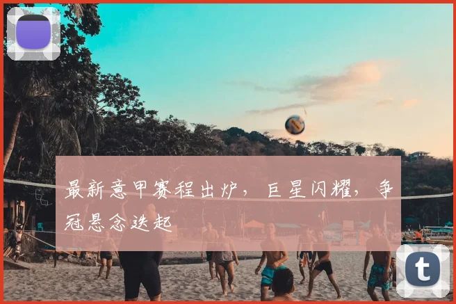 最新意甲赛程出炉,巨星闪耀,争冠悬念迭起